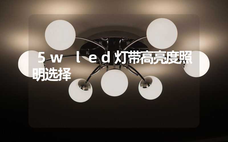5w led灯带高亮度照明选择